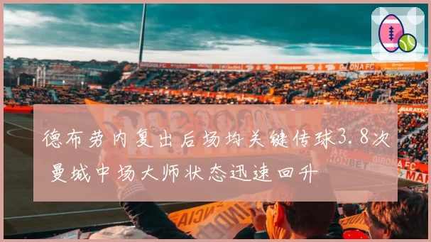 德布劳内复出后场均关键传球3.8次 曼城中场大师状态迅速回升