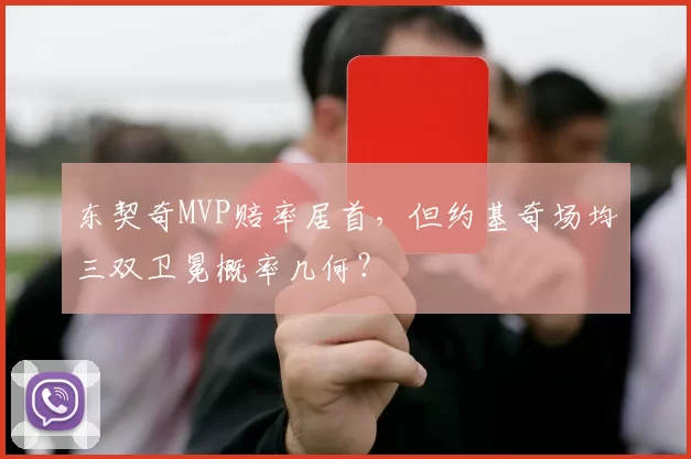 东契奇MVP赔率居首，但约基奇场均三双卫冕概率几何？