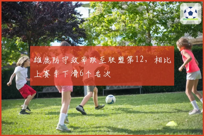 雄鹿防守效率跌至联盟第12,相比上赛季下滑6个名次