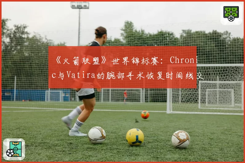 《火箭联盟》世界锦标赛：Chronic与Vatira的腕部手术恢复时间线交叉分析