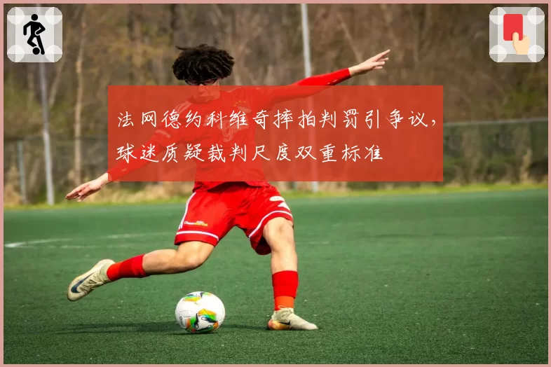 法网德约科维奇摔拍判罚引争议，球迷质疑裁判尺度双重标准