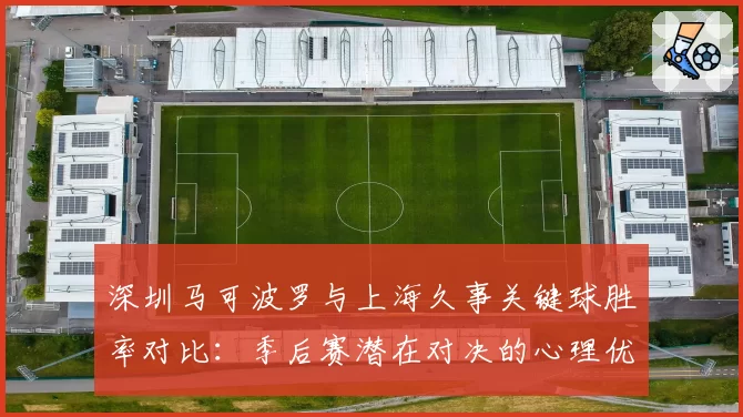 深圳马可波罗与上海久事关键球胜率对比:季后赛潜在对决的心理优势