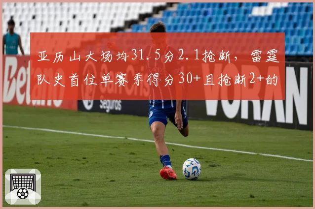 亚历山大场均31.5分2.1抢断，雷霆队史首位单赛季得分30+且抢断2+的球员