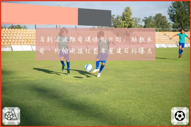 马刺波波维奇退休倒计时，助教米奇·约翰逊接任首年重建目标曝光