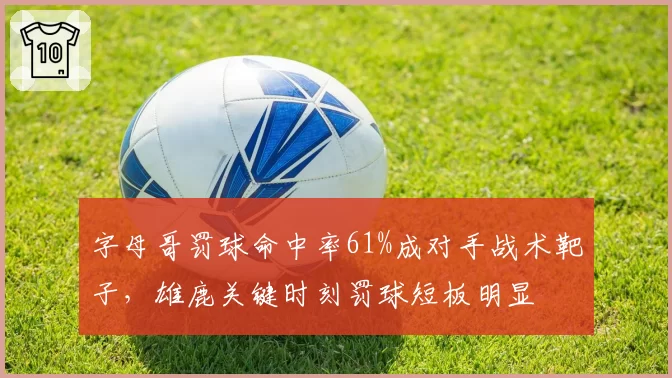 字母哥罚球命中率61%成对手战术靶子，雄鹿关键时刻罚球短板明显