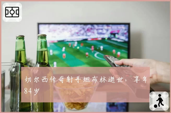 切尔西传奇射手坦布林逝世，享年84岁