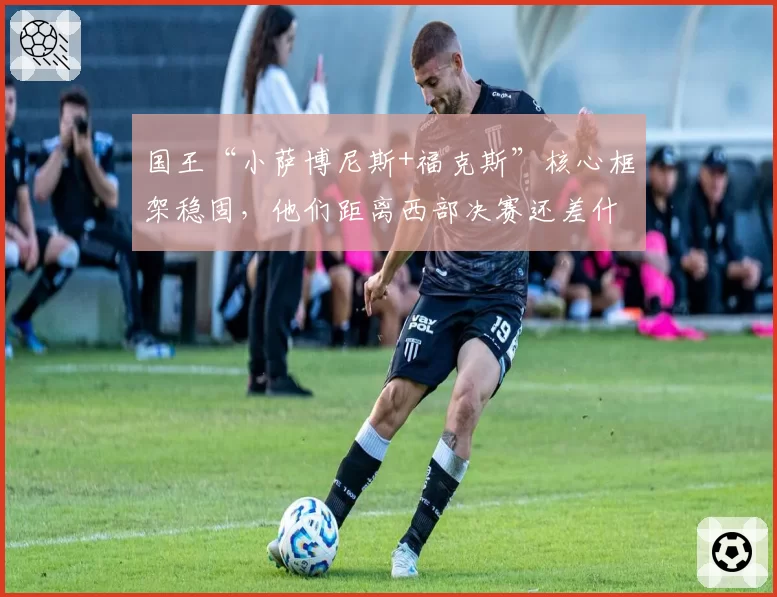 国王“小萨博尼斯+福克斯”核心框架稳固,他们距离西部决赛还差什么?