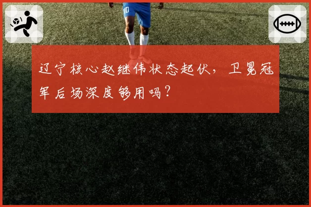 辽宁核心赵继伟状态起伏，卫冕冠军后场深度够用吗？