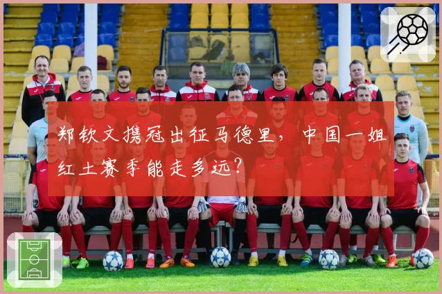 郑钦文携冠出征马德里，中国一姐红土赛季能走多远？