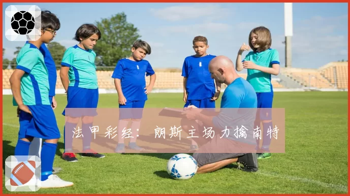 法甲彩经：朗斯主场力擒南特