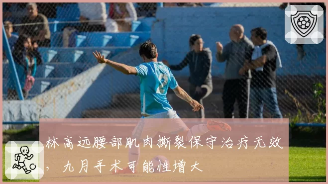 林高远腰部肌肉撕裂保守治疗无效,九月手术可能性增大