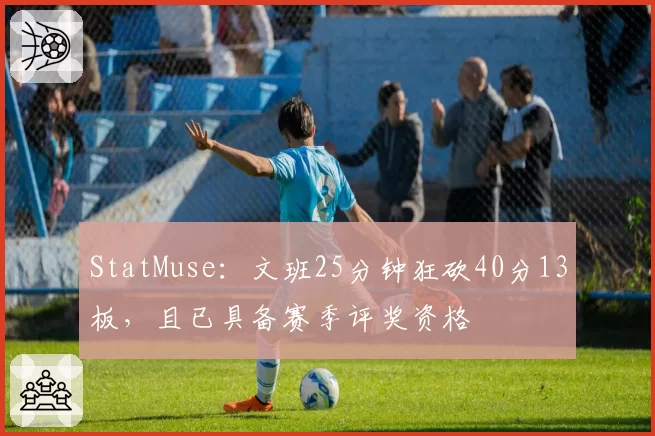 StatMuse:文班25分钟狂砍40分13板,且已具备赛季评奖资格