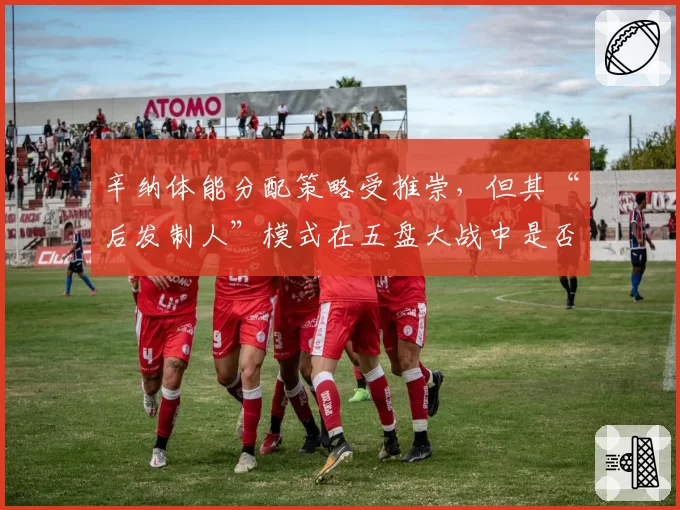 辛纳体能分配策略受推崇，但其“后发制人”模式在五盘大战中是否可靠？