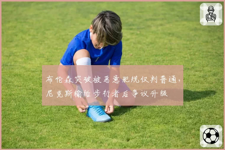 布伦森突破被恶意犯规仅判普通，尼克斯输给步行者后争议升级