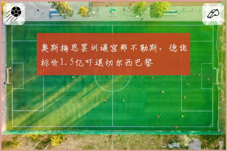 奥斯梅恩罢训逼宫那不勒斯，德佬标价1.5亿吓退切尔西巴黎