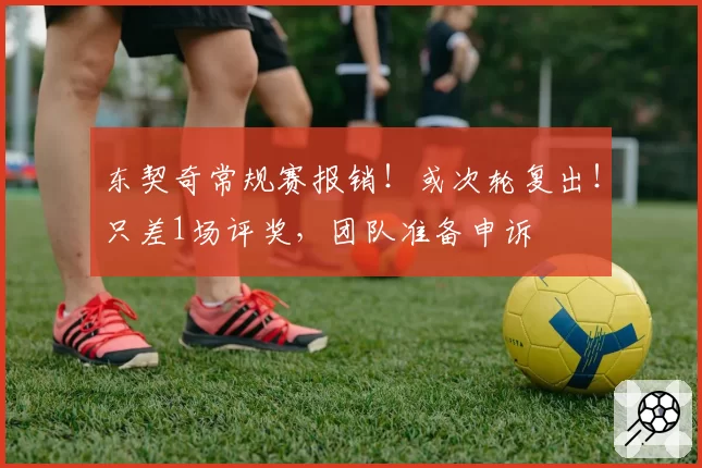 东契奇常规赛报销!或次轮复出!只差1场评奖,团队准备申诉