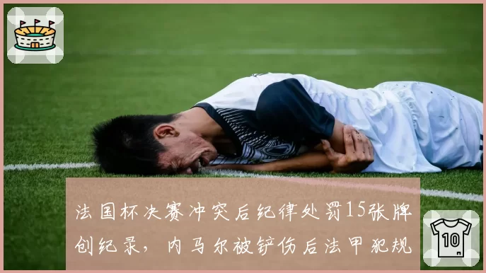法国杯决赛冲突后纪律处罚15张牌创纪录，内马尔被铲伤后法甲犯规数据升至场均24.1次