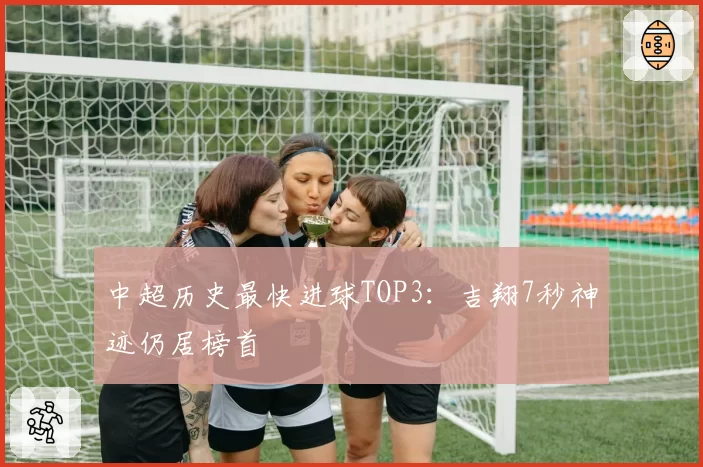 中超历史最快进球TOP3：吉翔7秒神迹仍居榜首