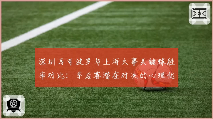 深圳马可波罗与上海久事关键球胜率对比:季后赛潜在对决的心理优势