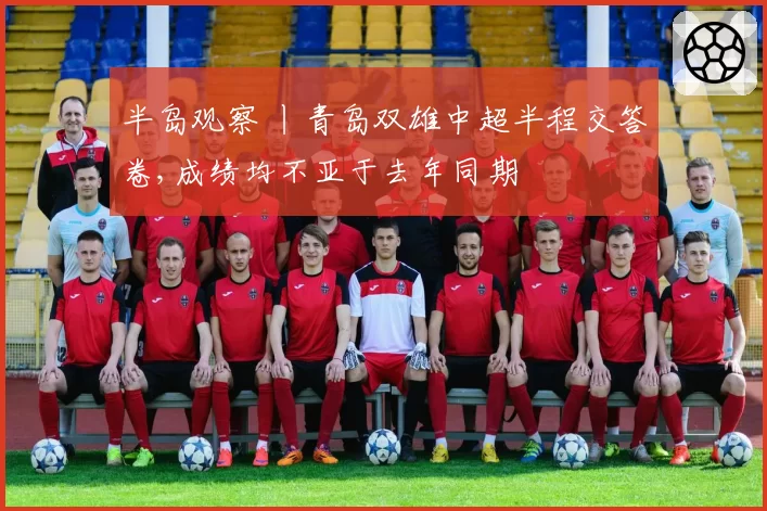 半岛观察 丨青岛双雄中超半程交答卷,成绩均不亚于去年同期