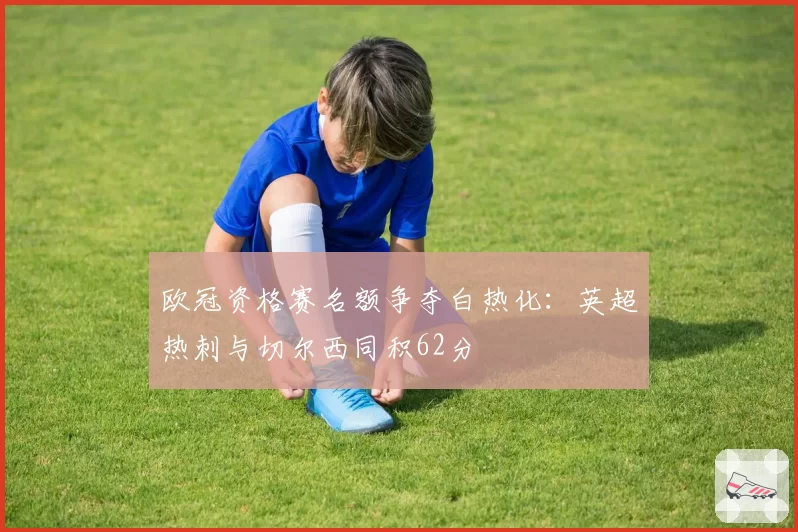 欧冠资格赛名额争夺白热化：英超热刺与切尔西同积62分