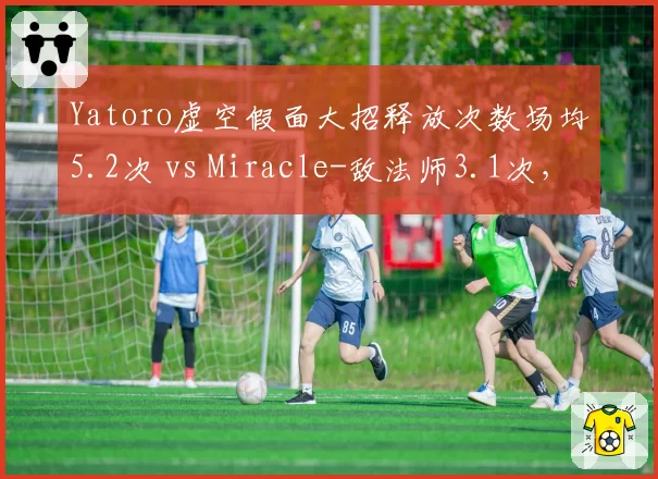 Yatoro虚空假面大招释放次数场均5.2次 vs Miracle-敌法师3.1次，团战影响力