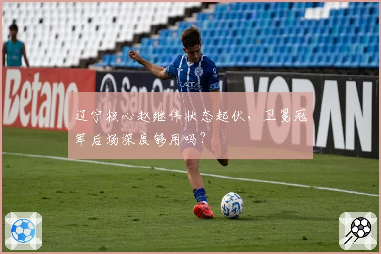 辽宁核心赵继伟状态起伏，卫冕冠军后场深度够用吗？